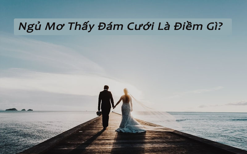 Mơ thấy đám cưới báo hiệu điều gì? Mơ cưới mình, cưới người khác đánh con gì?