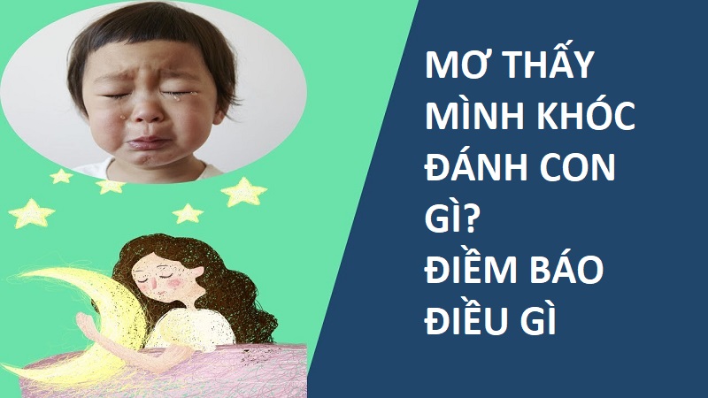 Mơ thấy mình khóc nức nở đánh con gì? Giải mã điềm báo