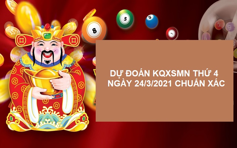 Dự đoán KQXSMN thứ tư ngày 24/3/2021 chuẩn từng số