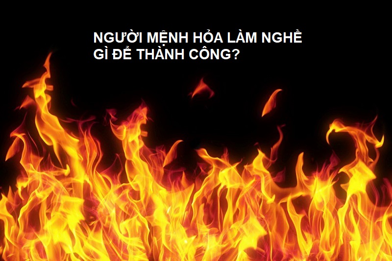 Người mệnh Hỏa làm nghề này nhất định sẽ thành công là nghề nào?