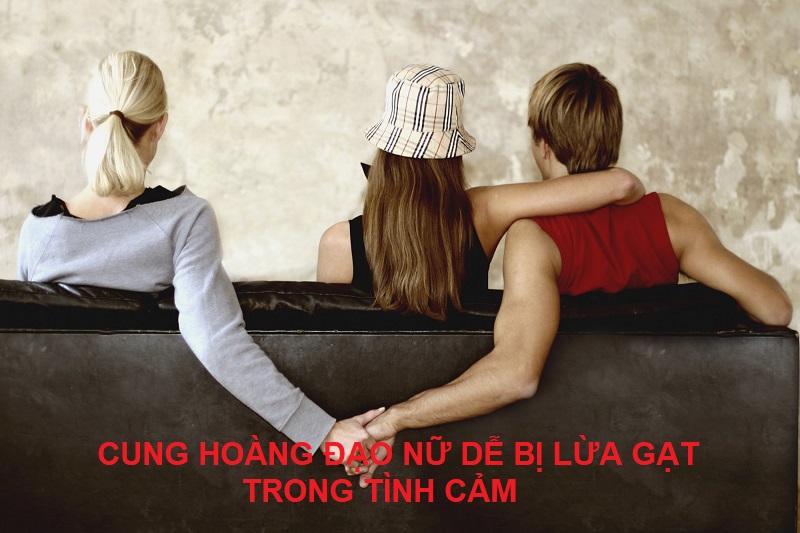 Các cung hoàng đạo nữ dễ bị lừa gạt trong tình cảm là cung nào?