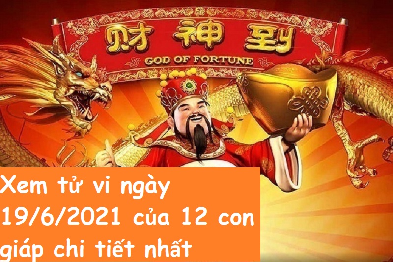 Xem tử vi ngày 19/6/2021 của 12 con giáp chi tiết nhất