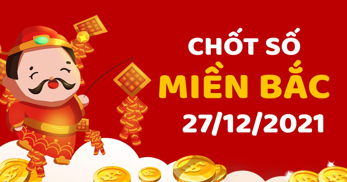 Dự đoán XSMB 27-12-2021 – Dự đoán XSTĐ hôm nay