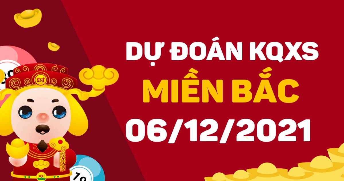 Dự đoán XSMB 6-12-2021 – Dự đoán XSTĐ hôm nay