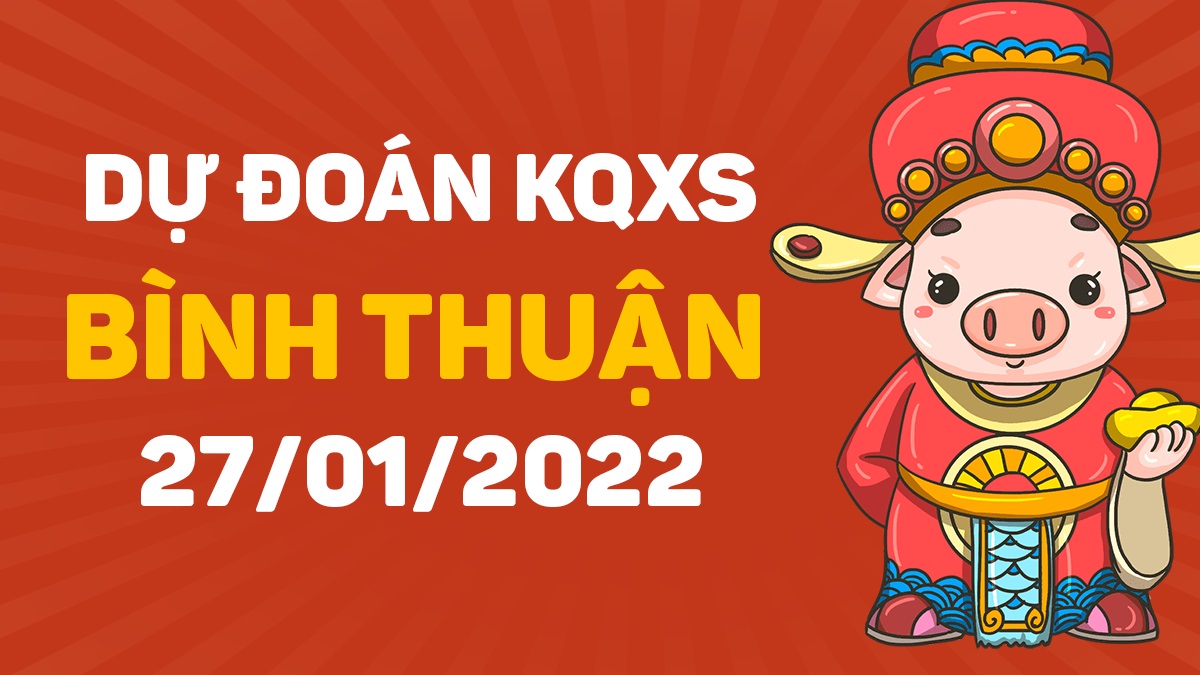 Dự đoán xổ số Bình Thuận 27-1-2022 – Soi cầu XSBT hôm nay