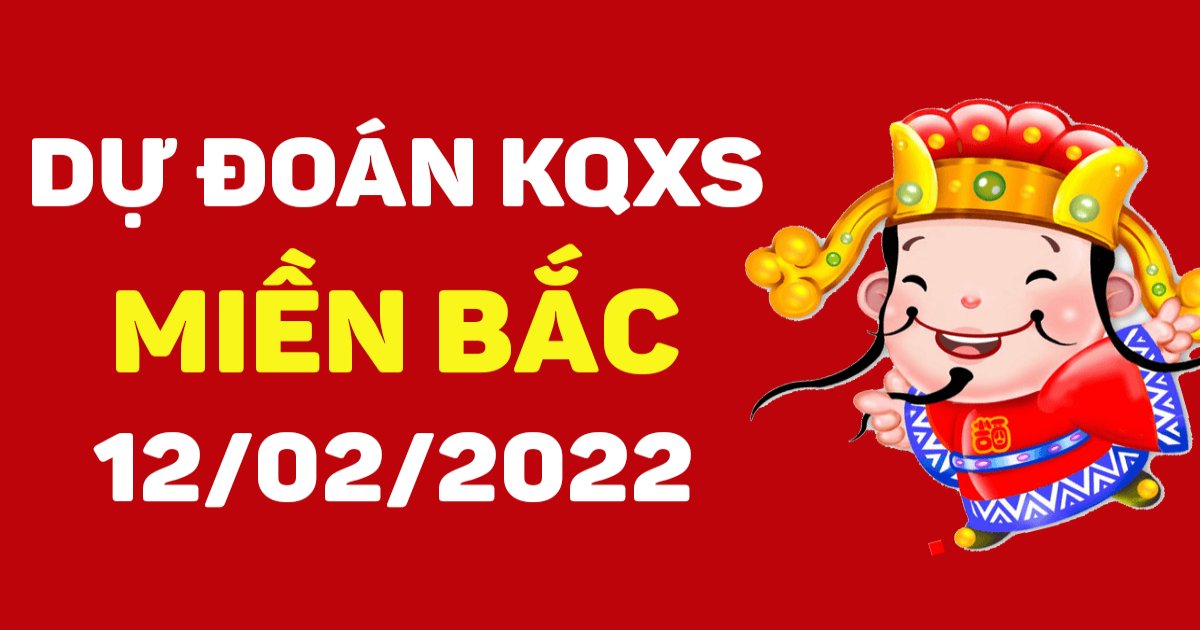 Dự đoán XSMB 12/2/2022 – Dự đoán XSNĐ hôm nay