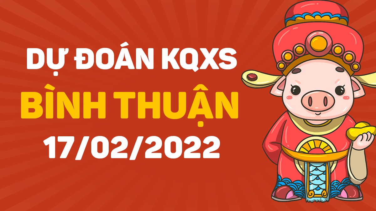 Dự đoán xổ số Bình Thuận 17-2-2022 – Soi cầu XSBTh hôm nay