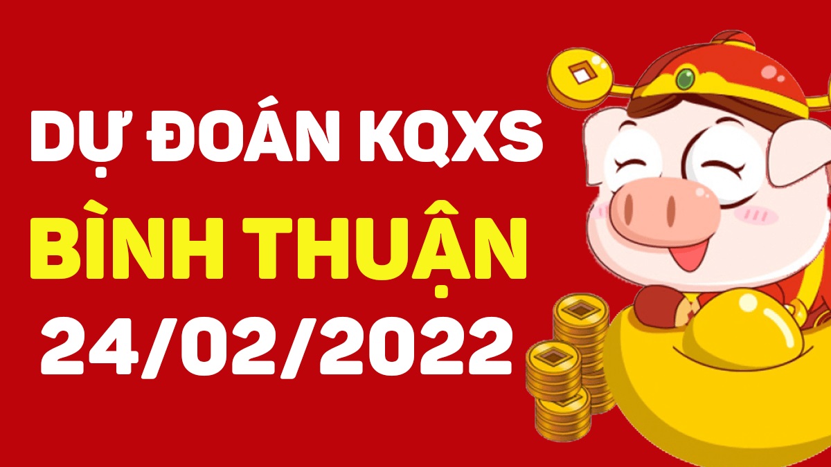 Dự đoán xổ số Bình Thuận 24-2-2022 – Soi cầu XSBTh hôm nay