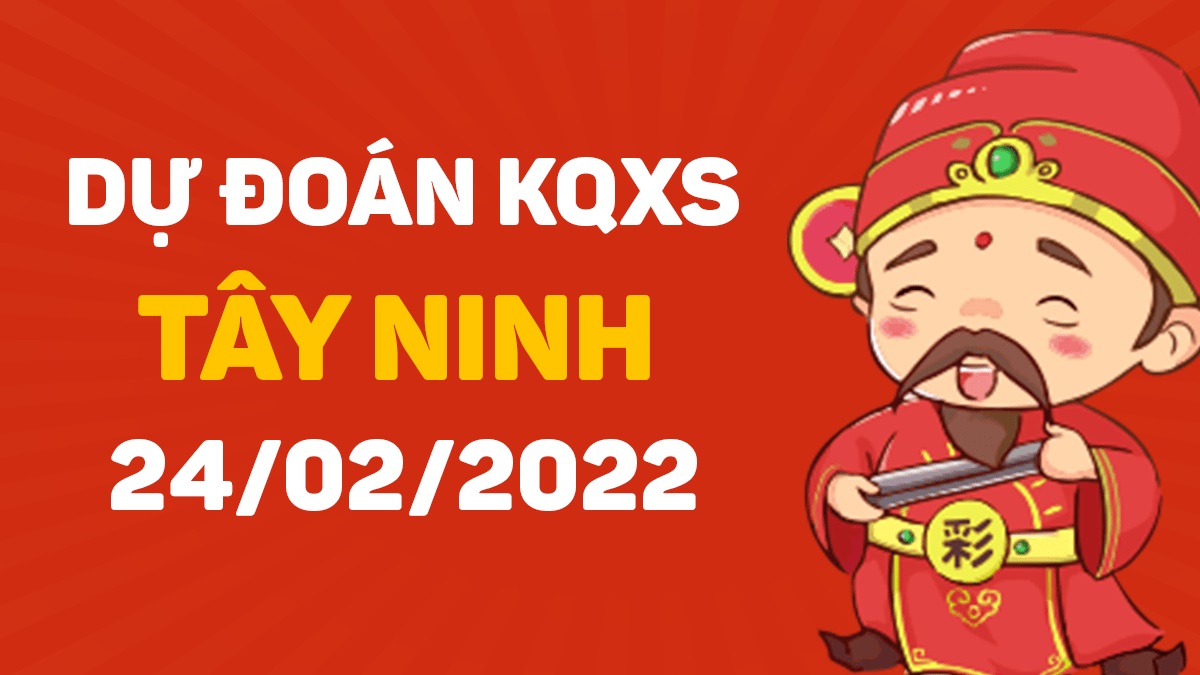 Dự đoán xổ số Tây Ninh 24-2-2022 – Soi cầu XSTN hôm nay