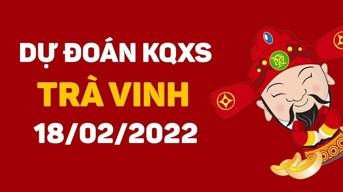 Dự đoán xổ số Trà Vinh 18-2-2022 – Soi cầu XSTV hôm nay