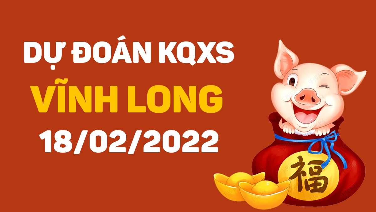 Dự đoán xổ số Vĩnh Long 18-2-2022 – Soi cầu XSVL hôm nay