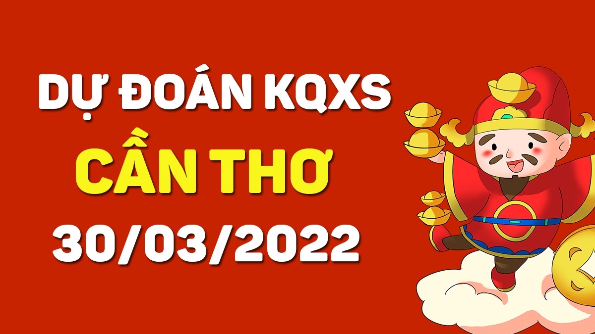 Dự đoán xổ số Cần Thơ 30-3-2022 thứ 4 – Dự đoán XSCT hôm nay