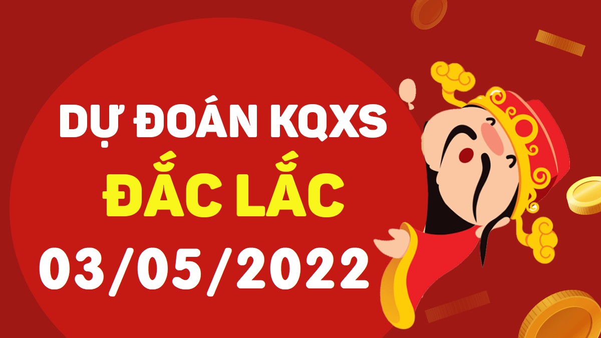 Dự đoán xổ số Đắk Lắk 3-5-2022 thứ 3 – Dự đoán XSDLk hôm nay