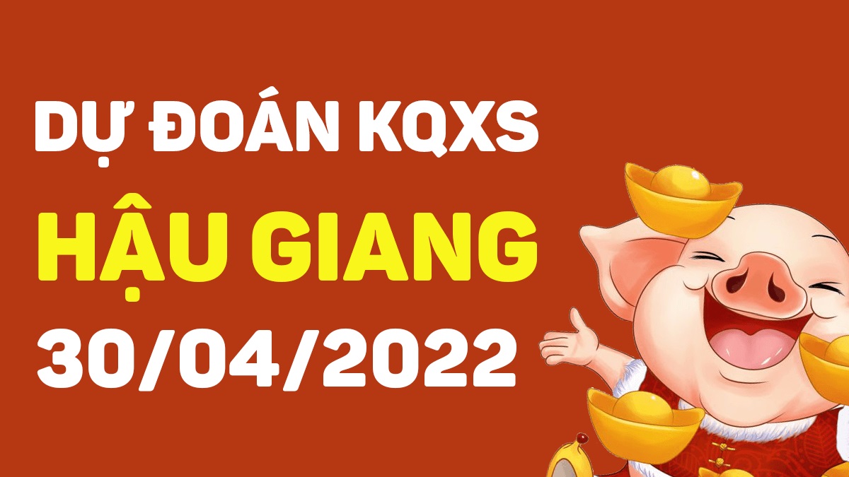 Dự đoán xổ số Hậu Giang 30-4-2022 thứ 7 – Dự đoán XSHG hôm nay