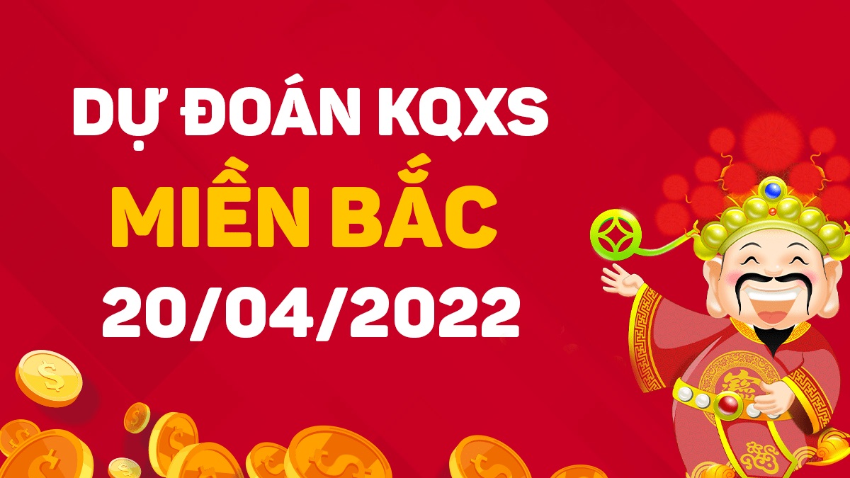 Dự đoán xổ số miền Bắc 20-4-2022 thứ 4 – Dự đoán XSBN hôm nay