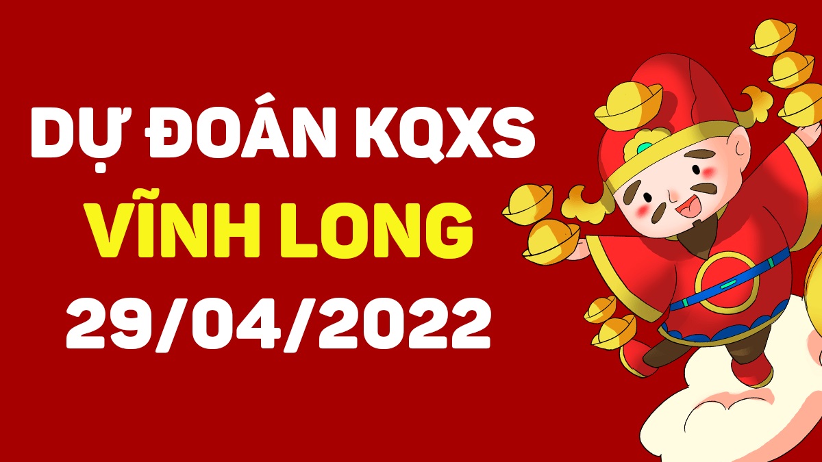 Dự đoán xổ số Vĩnh Long 29-4-2022 thứ 6 – Dự đoán XSVL hôm nay