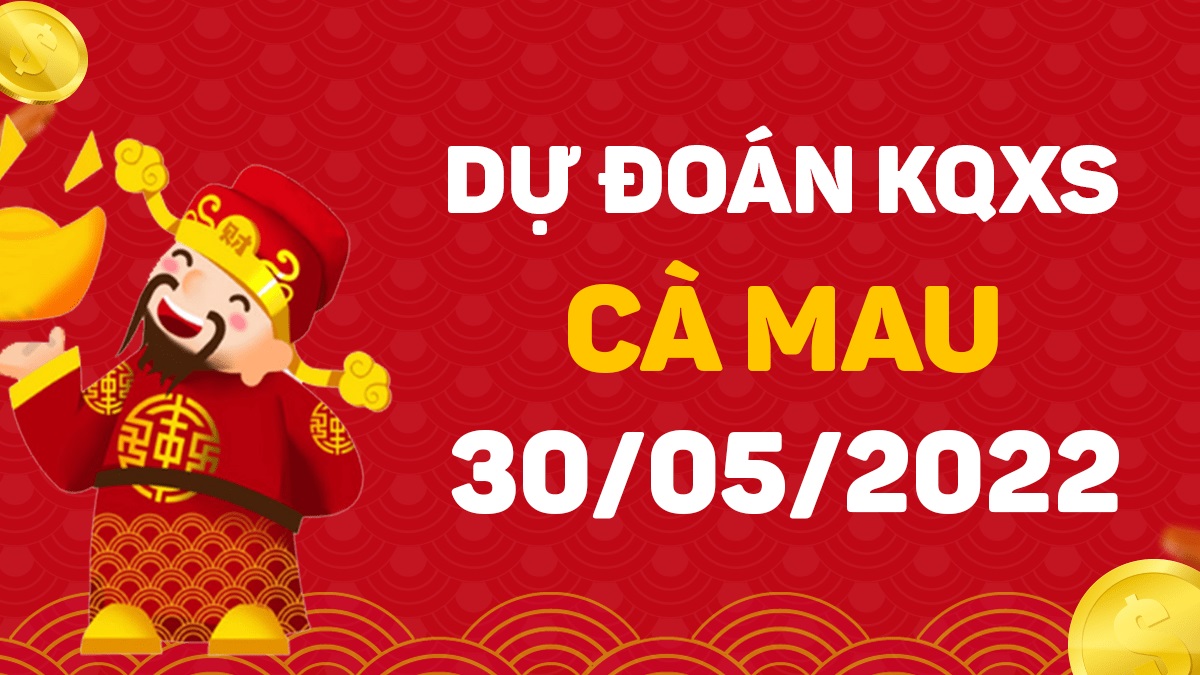 Dự đoán xổ số Cà Mau 30-5-2022 thứ 2 – Dự đoán XSCM hôm nay