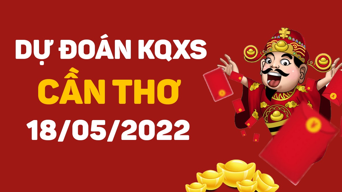 Dự đoán xổ số Cần Thơ 18-5-2022 thứ 4 – Dự đoán XSCT hôm nay