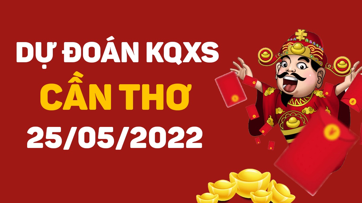 Dự đoán xổ số Cần Thơ 25-5-2022 thứ 4 – Dự đoán XSCT hôm nay