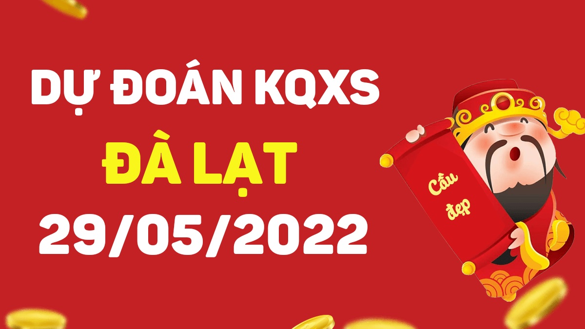 Dự đoán xổ số Đà Lạt 29-5-2022 chủ nhật – Dự đoán XSDL hôm nay