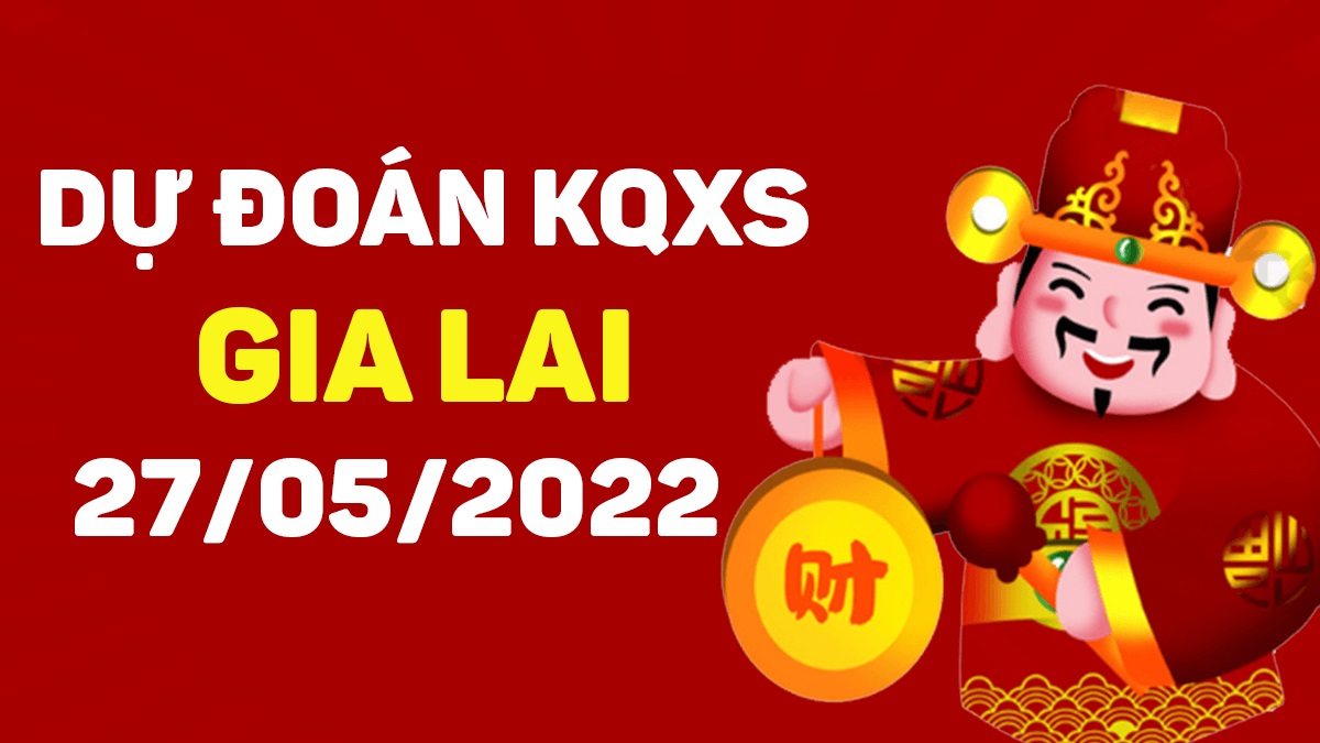 Dự đoán xổ số Gia Lai 27-5-2022 thứ 6 – Dự đoán XSGL hôm nay