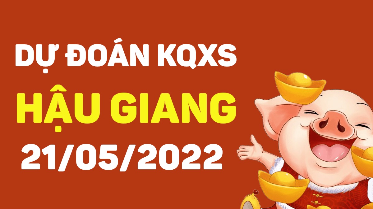 Dự đoán xổ số Hậu Giang 21-5-2022 thứ 7 – Dự đoán XSHG hôm nay