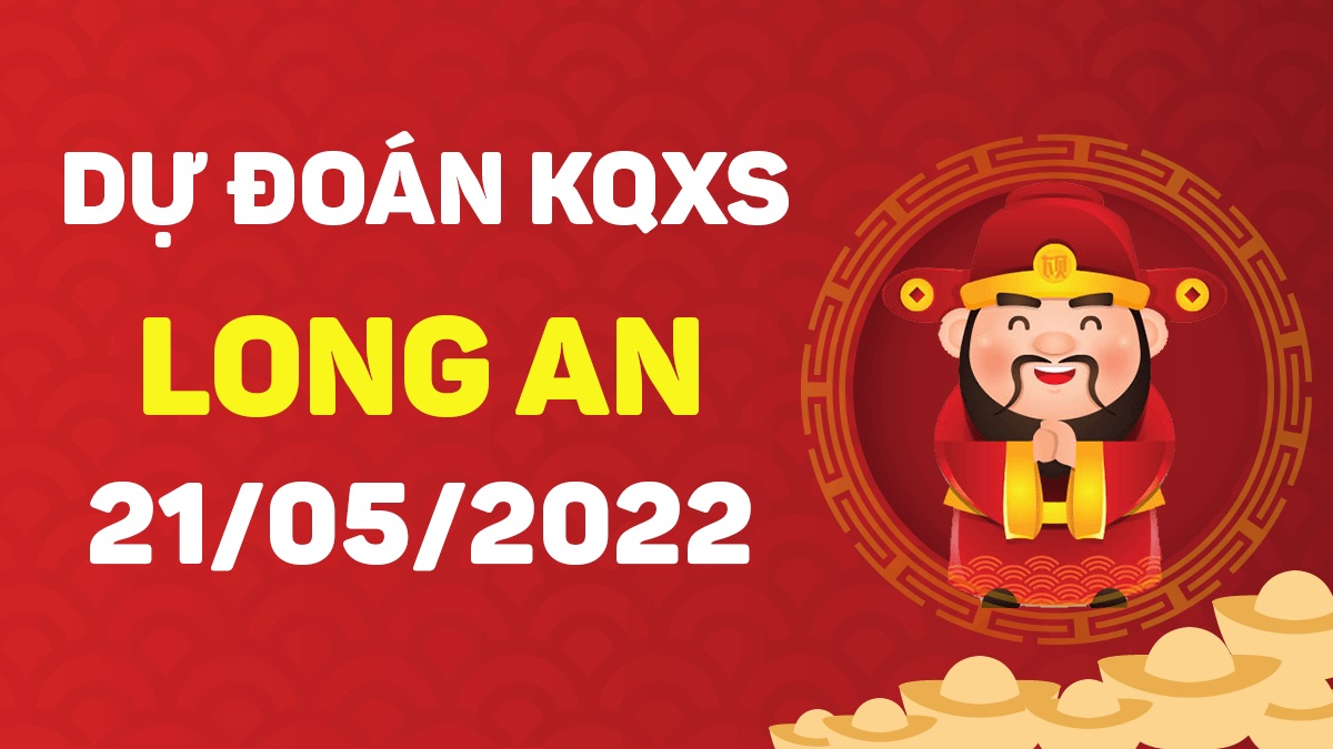 Dự đoán xổ số Long An 21-5-2022 thứ 7 – Dự đoán XSLA hôm nay