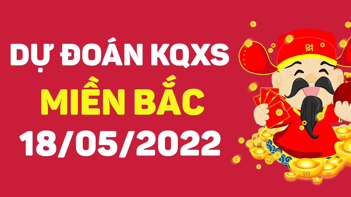 Dự đoán xổ số miền Bắc 18-5-2022 thứ 4 – Dự đoán XSBN hôm nay