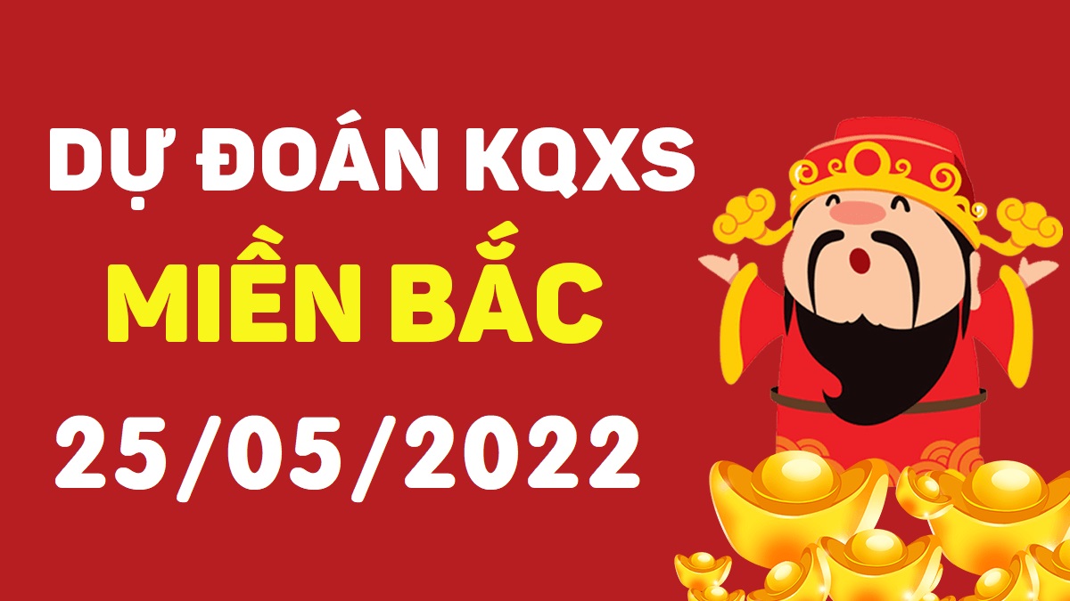 Dự đoán xổ số miền Bắc 25-5-2022 thứ 4 – Dự đoán XSBN hôm nay