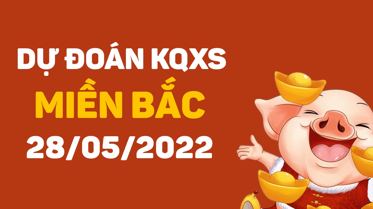 Dự đoán xổ số miền Bắc 28-5-2022 thứ 7 – Dự đoán XSND hôm nay