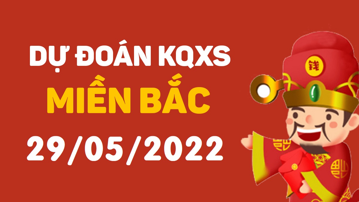 Dự đoán xổ số miền Bắc 29-5-2022 chủ nhật – Dự đoán XSTB hôm nay