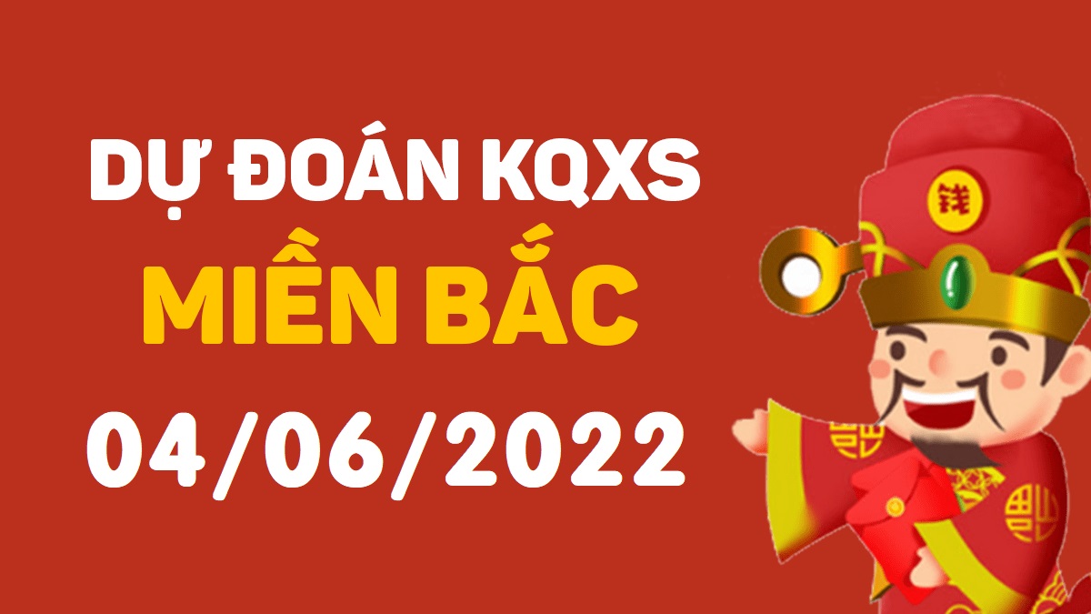 Dự đoán xổ số miền Bắc 4-6-2022 thứ 7 – Dự đoán XSND hôm nay