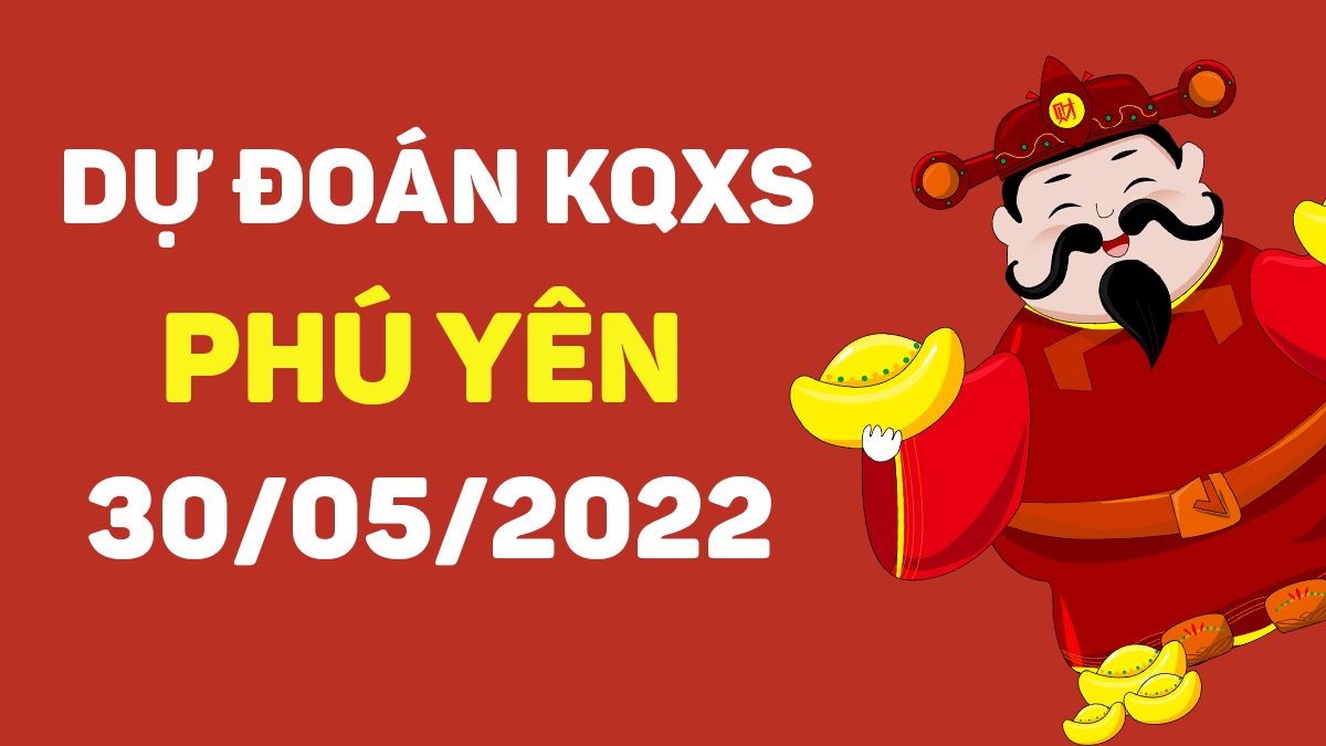 Dự đoán xổ số Phú Yên 30-5-2022 thứ 2 – Dự đoán XSPY hôm nay