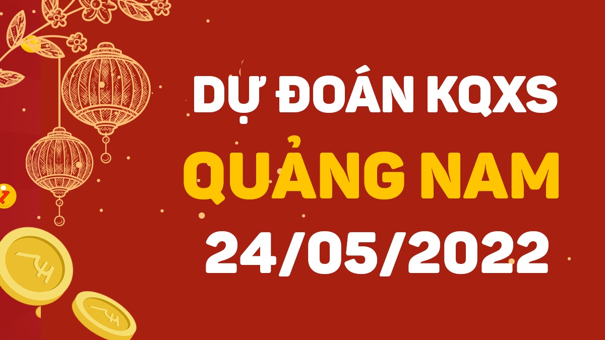 Dự đoán xổ số Quảng Nam 24-5-2022 thứ 3 – Dự đoán XSQNa hôm nay