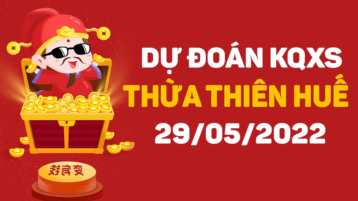 Dự đoán xổ số Huế 29-5-2022 chủ nhật – Dự đoán XSTTH hôm nay