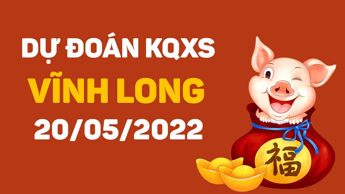 Dự đoán xổ số Vĩnh Long 20-5-2022 thứ 6 – Dự đoán XSVL hôm nay