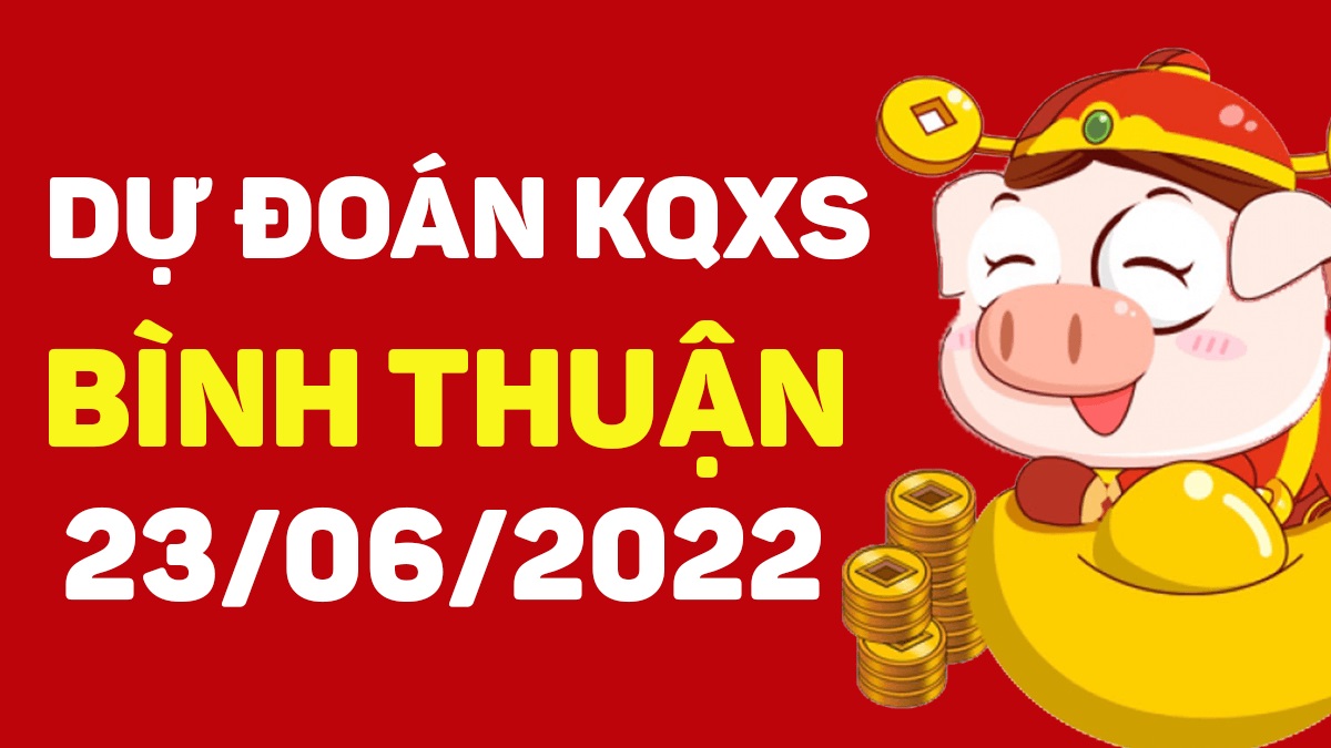 Dự đoán xổ số Bình Thuận 23-6-2022 thứ 5 – Dự đoán XSBTh hôm nay