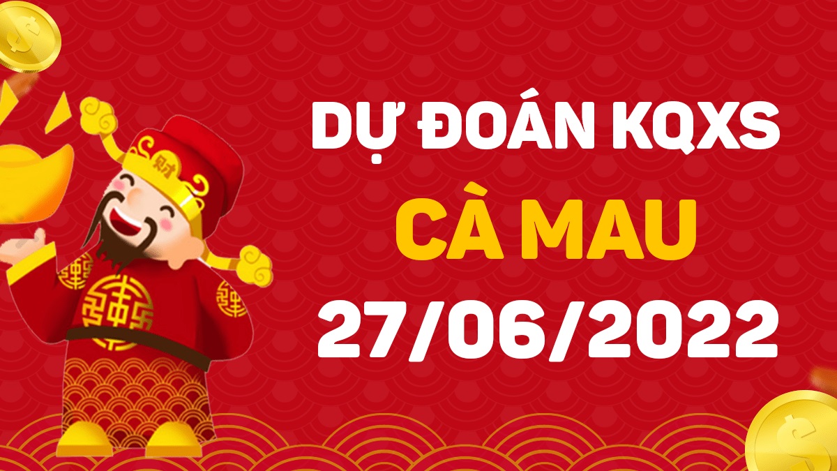 Dự đoán xổ số Cà Mau 27-6-2022 thứ 2 – Dự đoán XSCM hôm nay