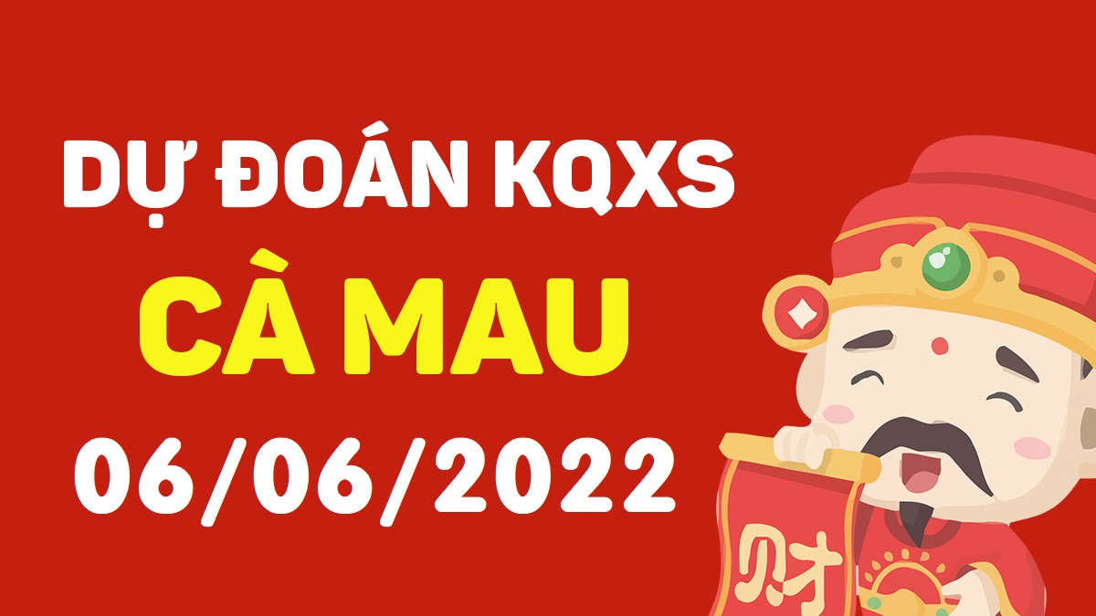 Dự đoán xổ số Cà Mau 6-6-2022 thứ 2 – Dự đoán XSCM hôm nay