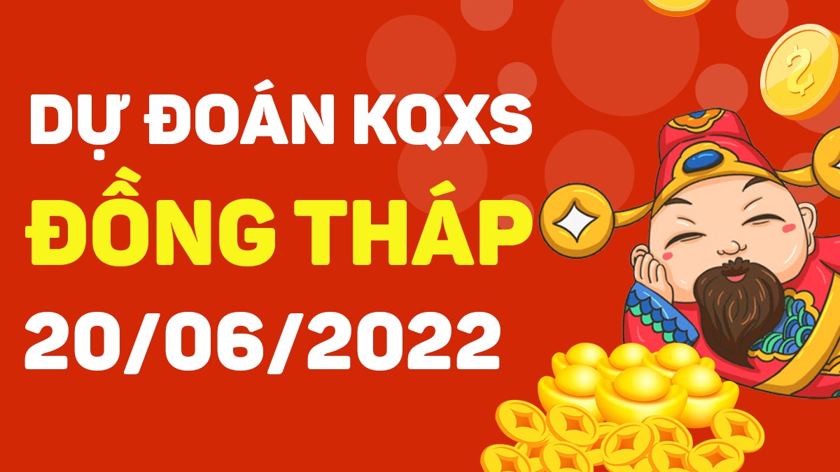 Dự đoán xổ số Đồng Tháp 20-6-2022 thứ 2 – Dự đoán XSDT hôm nay