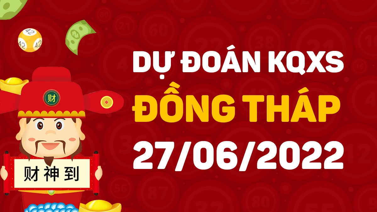 Dự đoán xổ số Đồng Tháp 27-6-2022 thứ 2 – Dự đoán XSDT hôm nay