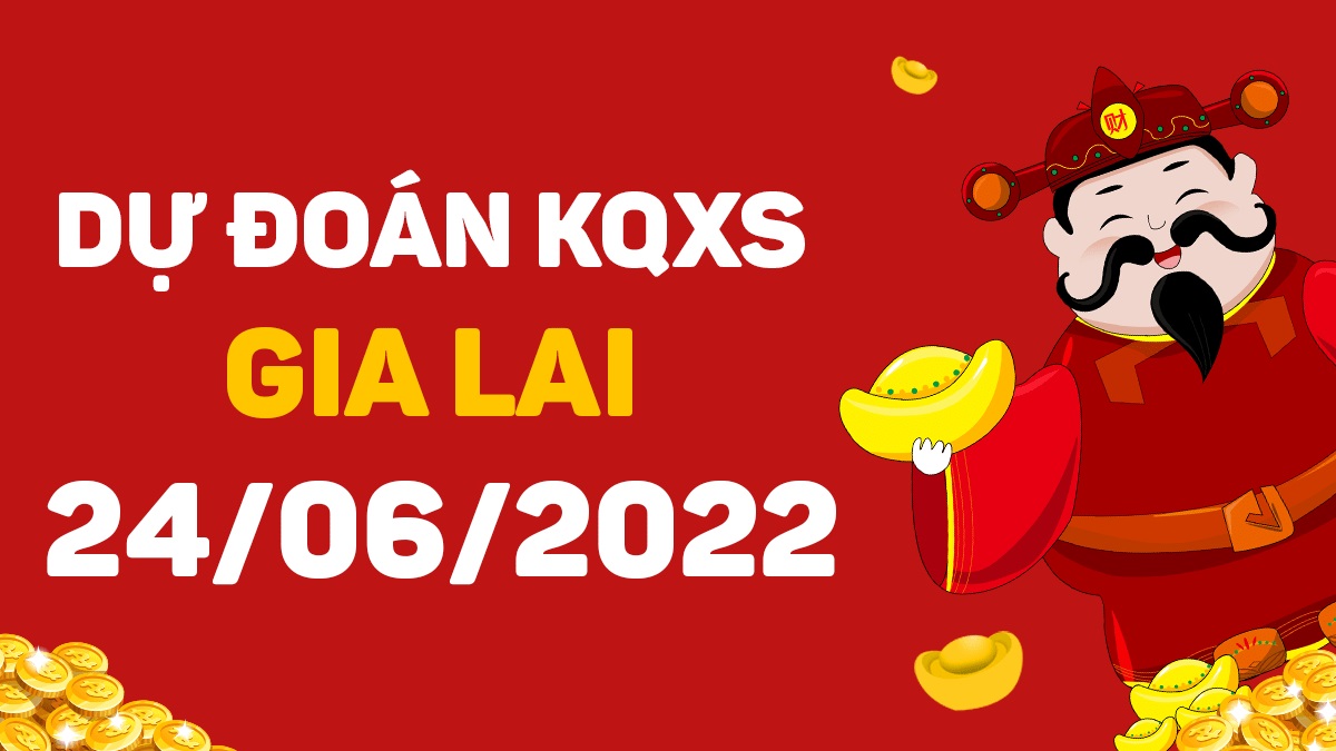 Dự đoán xổ số Gia Lai 24-6-2022 thứ 6 – Dự đoán XSGL hôm nay