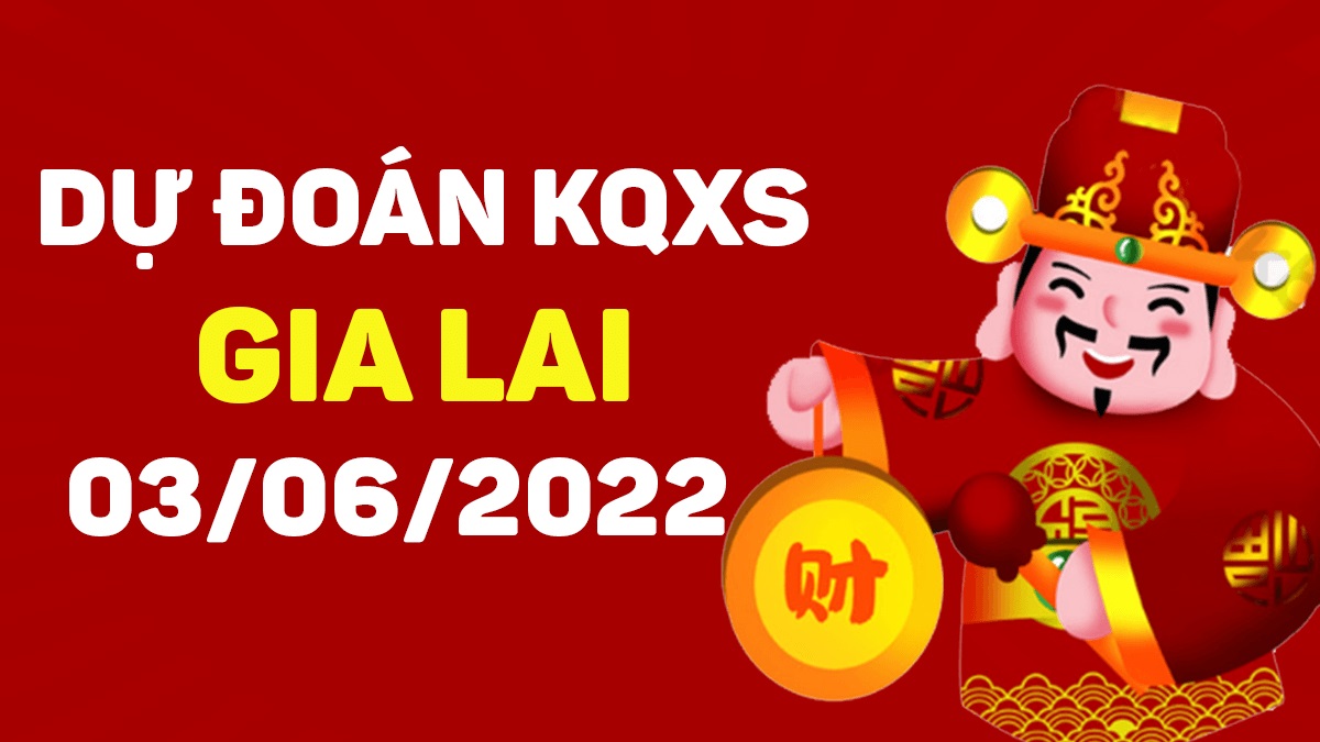 Dự đoán xổ số Gia Lai 3-6-2022 thứ 6 – Dự đoán XSGL hôm nay