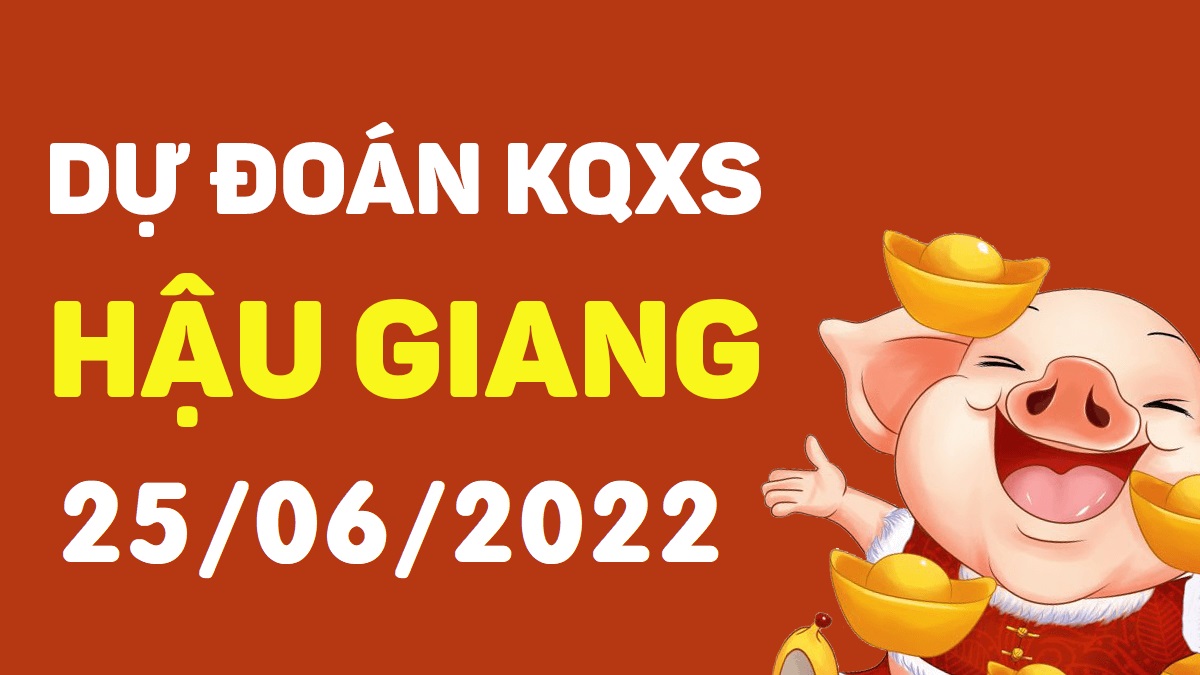 Dự đoán xổ số Hậu Giang 25-6-2022 thứ 7 – Dự đoán XSHG hôm nay