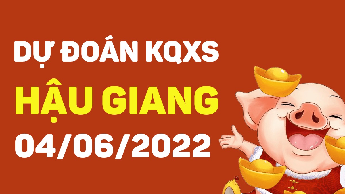 Dự đoán xổ số Hậu Giang 4-6-2022 thứ 7 – Dự đoán XSHG hôm nay