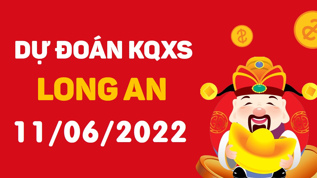 Dự đoán xổ số Long An 11-6-2022 thứ 7 – Dự đoán XSLA hôm nay