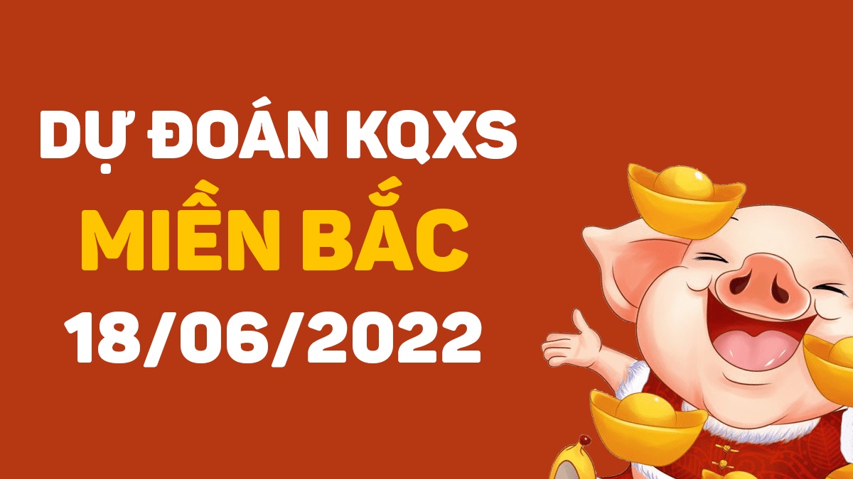 Dự đoán xổ số miền Bắc 18-6-2022 thứ 7 – Dự đoán XSND hôm nay