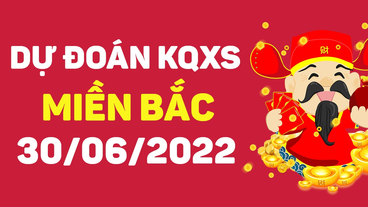 Dự đoán xổ số miền Bắc 30-6-2022 thứ 5 – Dự đoán XSTD hôm nay