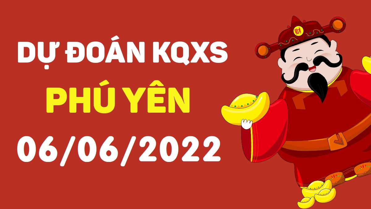 Dự đoán xổ số Phú Yên 6-6-2022 thứ 2 – Dự đoán XSPY hôm nay