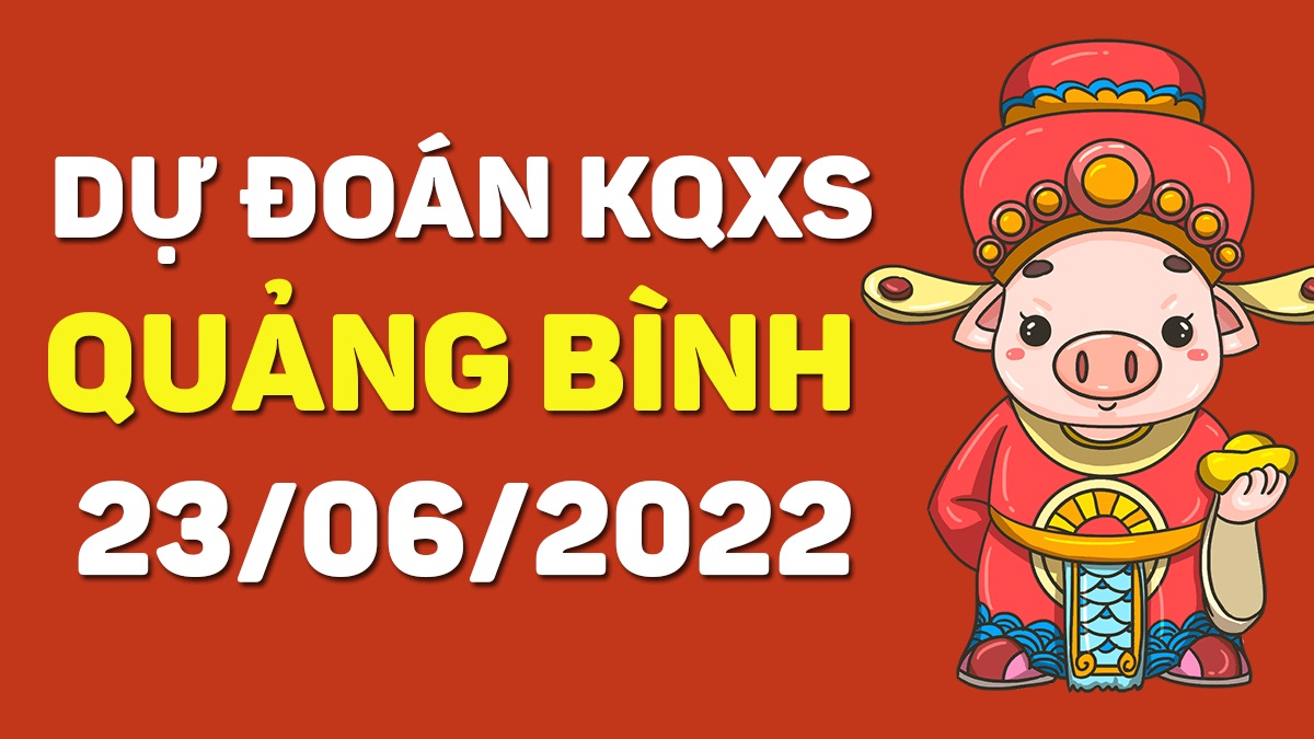 Dự đoán xổ số Quảng Bình 23-6-2022 thứ 5 – Dự đoán XSQB hôm nay